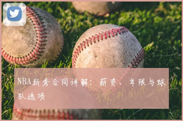 NBA新秀合同详解：薪资、年限与球队选项
