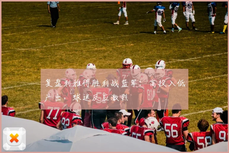 复盘利雅得胜利战蓝军：高投入低产出，球迷反应激烈