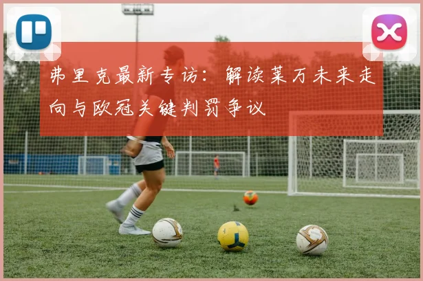 弗里克最新专访：解读莱万未来走向与欧冠关键判罚争议