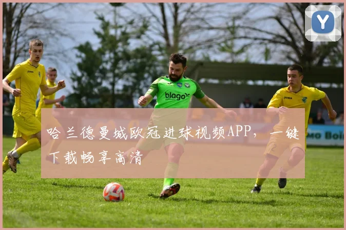 哈兰德曼城欧冠进球视频APP，一键下载畅享高清