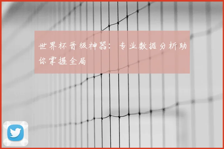世界杯晋级神器：专业数据分析助你掌握全局