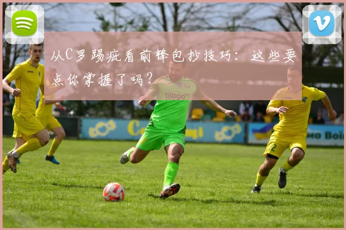 从C罗踢疵看前锋包抄技巧：这些要点你掌握了吗？