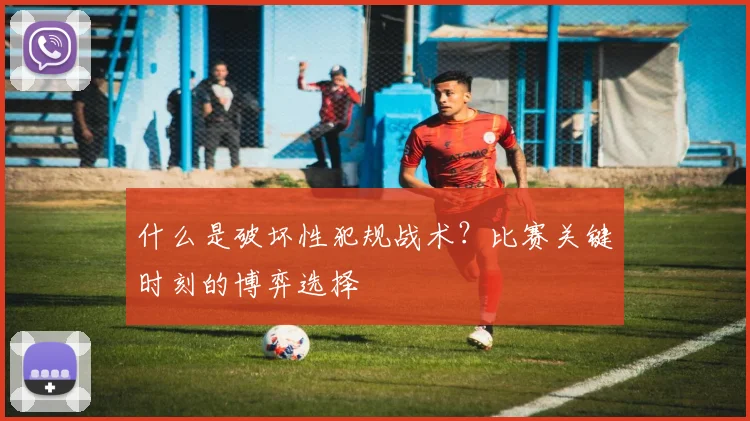 什么是破坏性犯规战术?比赛关键时刻的博弈选择