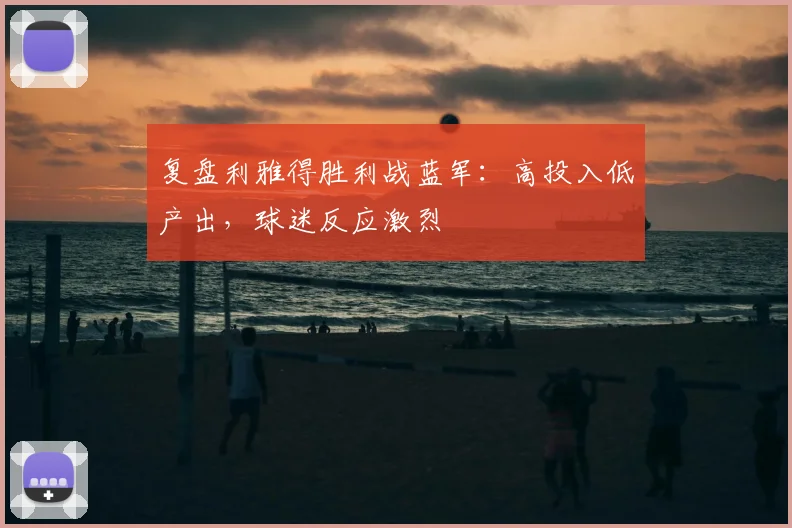 复盘利雅得胜利战蓝军：高投入低产出，球迷反应激烈