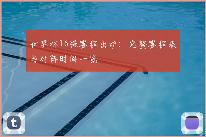世界杯16强赛程出炉：完整赛程表与对阵时间一览