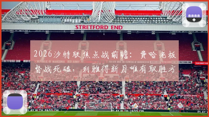2026沙特联焦点战前瞻：费哈老板督战死磕，利雅得新月唯有取胜方能掌握争冠主动权