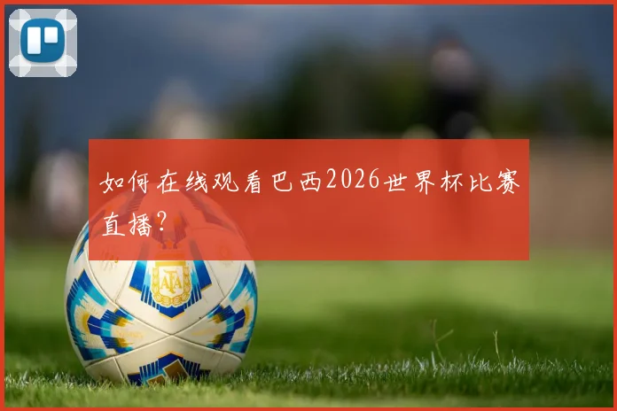 如何在线观看巴西2026世界杯比赛直播？