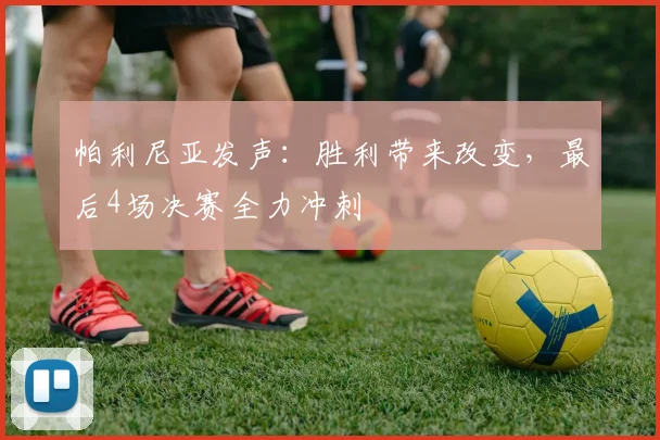 帕利尼亚发声:胜利带来改变,最后4场决赛全力冲刺