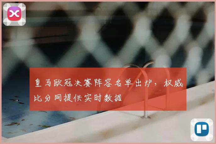 皇马欧冠决赛阵容名单出炉，权威比分网提供实时数据