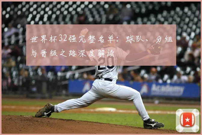 世界杯32强完整名单：球队、分组与晋级之路深度解读