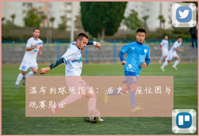 温布利球场指南：历史、座位图与观赛贴士