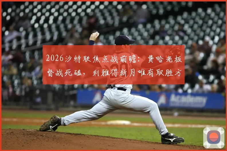 2026沙特联焦点战前瞻：费哈老板督战死磕，利雅得新月唯有取胜方能掌握争冠主动权